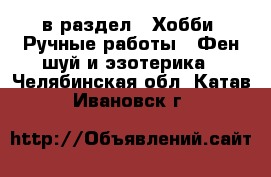  в раздел : Хобби. Ручные работы » Фен-шуй и эзотерика . Челябинская обл.,Катав-Ивановск г.